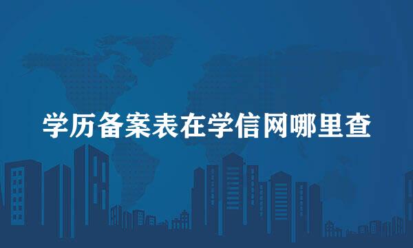 学历备案表在学信网哪里查