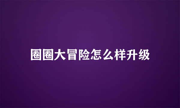 圈圈大冒险怎么样升级