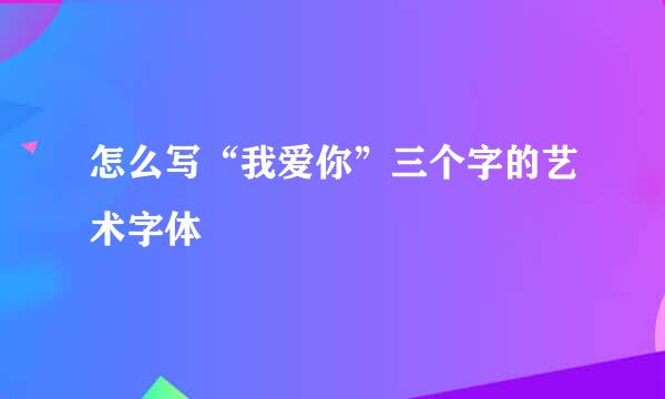 怎么写“我爱你”三个字的艺术字体