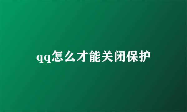 qq怎么才能关闭保护