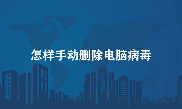 怎样手动删除电脑病毒