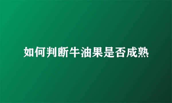 如何判断牛油果是否成熟