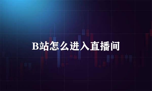 B站怎么进入直播间