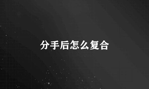 分手后怎么复合