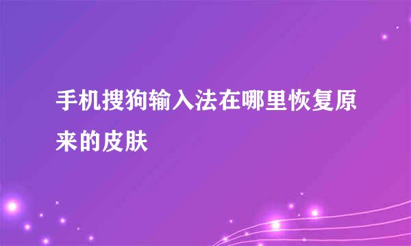 手机搜狗输入法在哪里恢复原来的皮肤