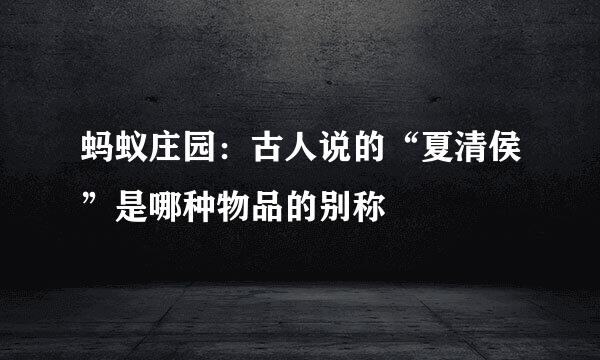 蚂蚁庄园：古人说的“夏清侯”是哪种物品的别称