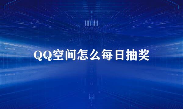 QQ空间怎么每日抽奖