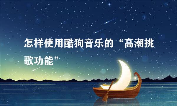 怎样使用酷狗音乐的“高潮挑歌功能”