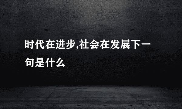 时代在进步,社会在发展下一句是什么