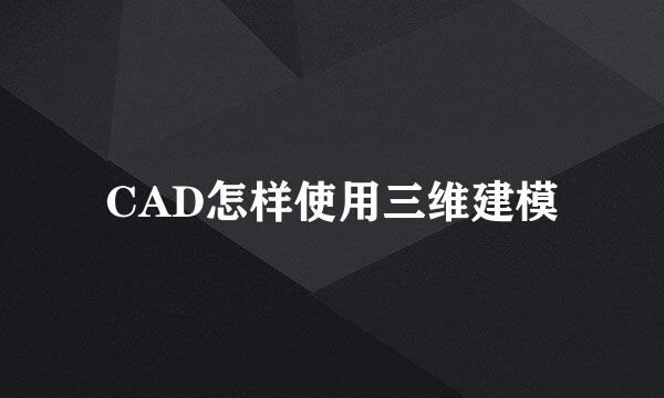CAD怎样使用三维建模