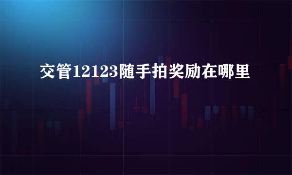 交管12123随手拍奖励在哪里