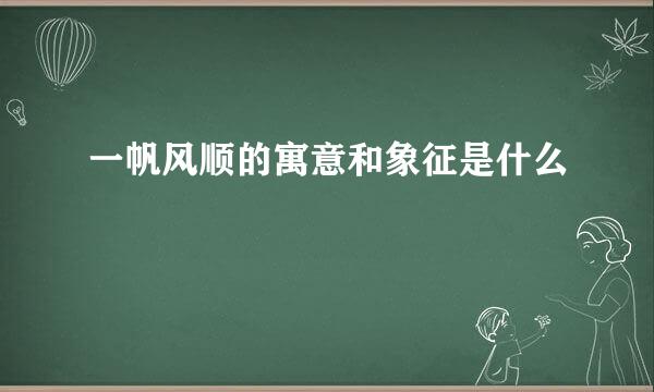 一帆风顺的寓意和象征是什么