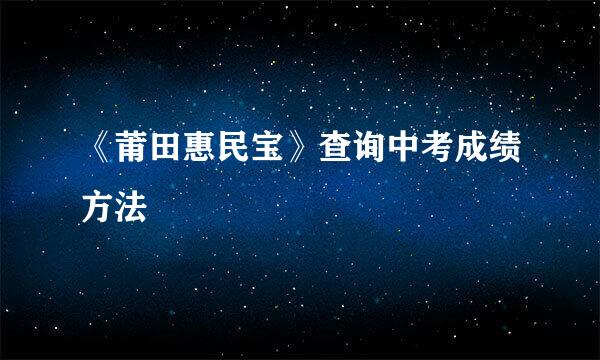《莆田惠民宝》查询中考成绩方法