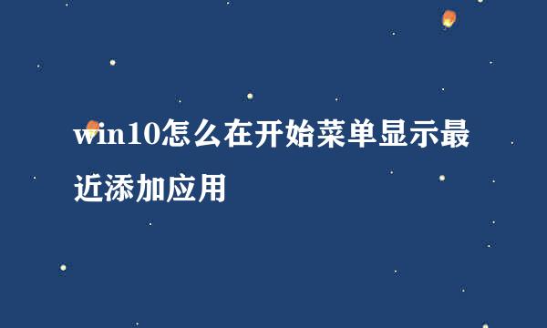 win10怎么在开始菜单显示最近添加应用