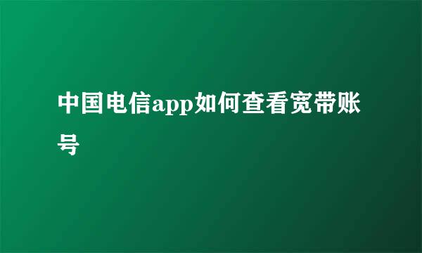 中国电信app如何查看宽带账号