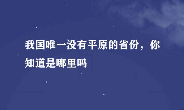 我国唯一没有平原的省份，你知道是哪里吗
