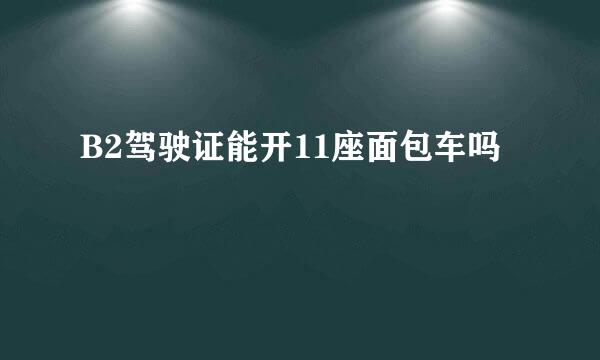B2驾驶证能开11座面包车吗