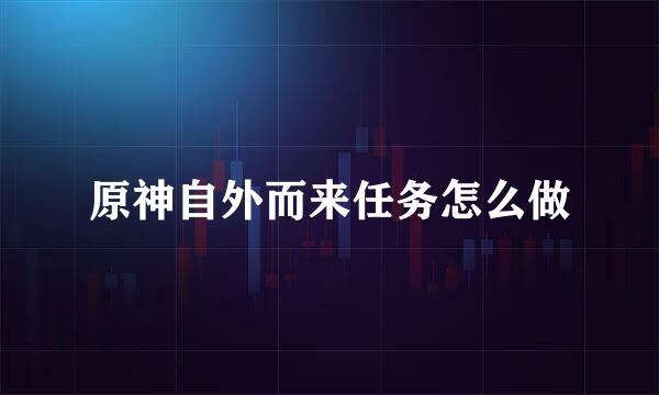 原神自外而来任务怎么做
