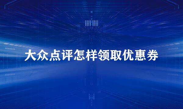 大众点评怎样领取优惠券