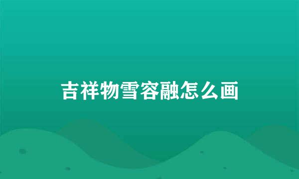 吉祥物雪容融怎么画