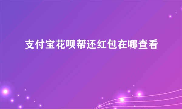 支付宝花呗帮还红包在哪查看