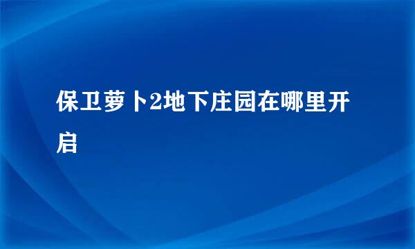 保卫萝卜2地下庄园在哪里开启