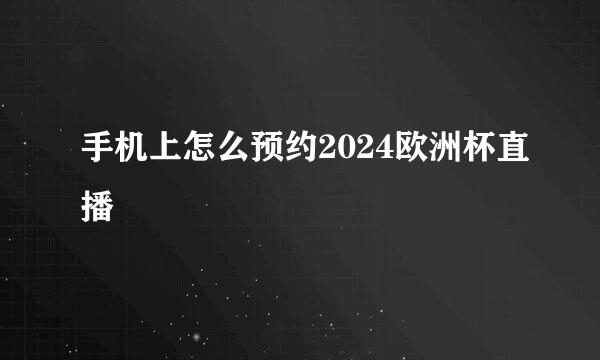 手机上怎么预约2024欧洲杯直播