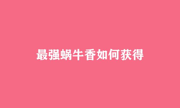 最强蜗牛香如何获得