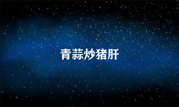 青蒜炒猪肝