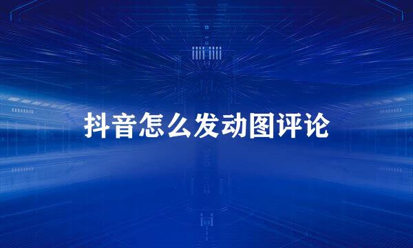 抖音怎么发动图评论