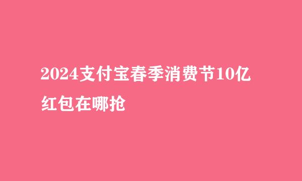 2024支付宝春季消费节10亿红包在哪抢