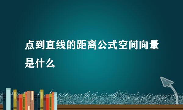 点到直线的距离公式空间向量是什么