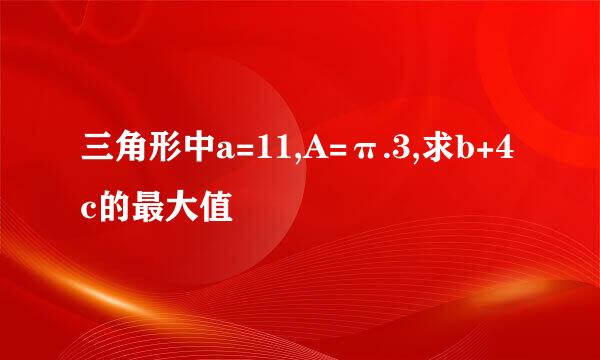 三角形中a=11,A=π.3,求b+4c的最大值