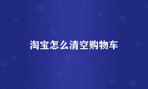 淘宝怎么清空购物车