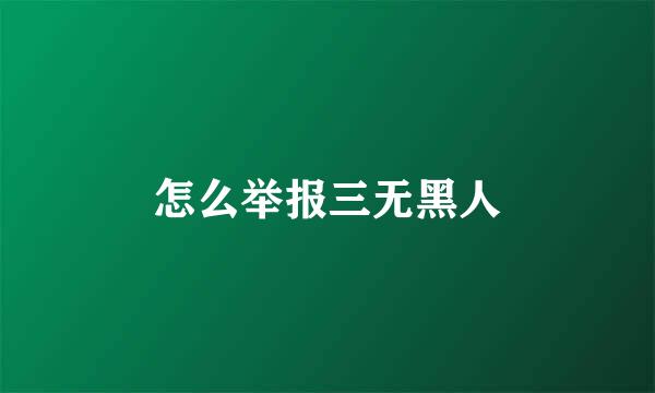 怎么举报三无黑人
