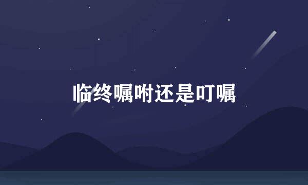 临终嘱咐还是叮嘱