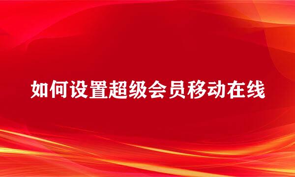 如何设置超级会员移动在线