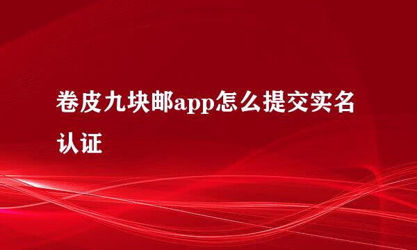卷皮九块邮app怎么提交实名认证