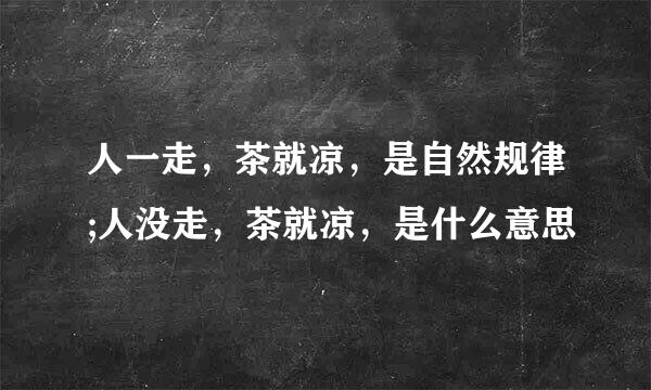 人一走，茶就凉，是自然规律;人没走，茶就凉，是什么意思