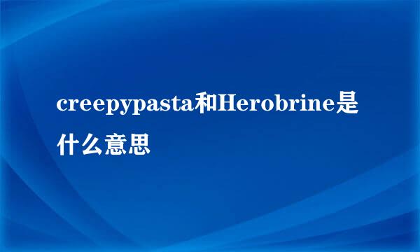 creepypasta和Herobrine是什么意思