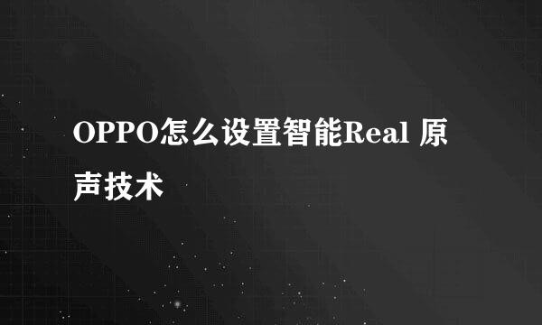 OPPO怎么设置智能Real 原声技术