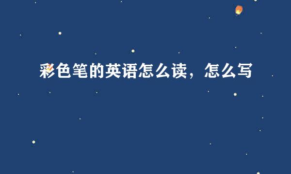彩色笔的英语怎么读，怎么写