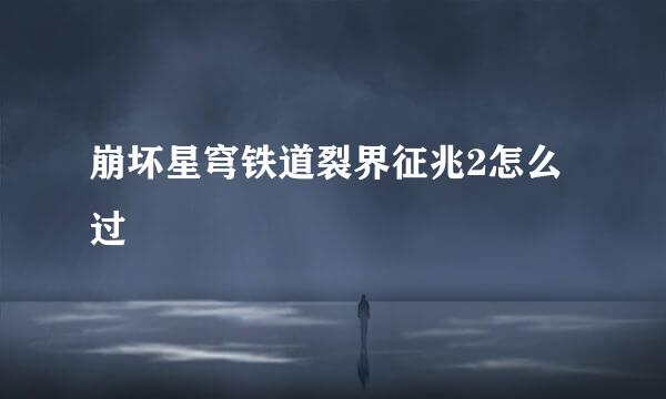 崩坏星穹铁道裂界征兆2怎么过