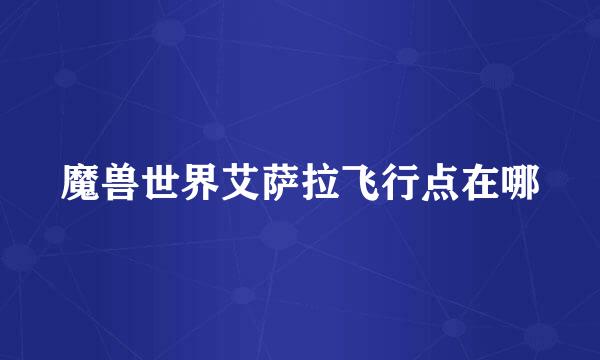 魔兽世界艾萨拉飞行点在哪