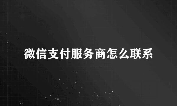 微信支付服务商怎么联系