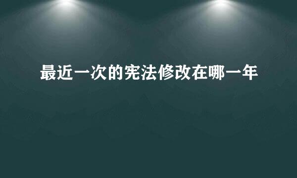 最近一次的宪法修改在哪一年