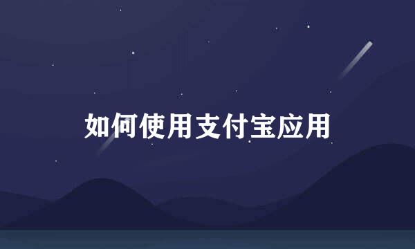 如何使用支付宝应用