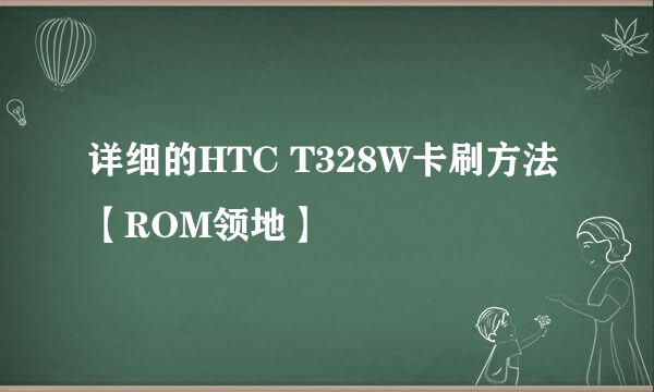 详细的HTC T328W卡刷方法【ROM领地】