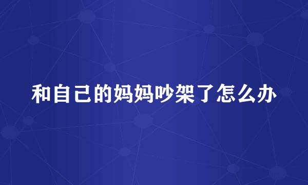 和自己的妈妈吵架了怎么办