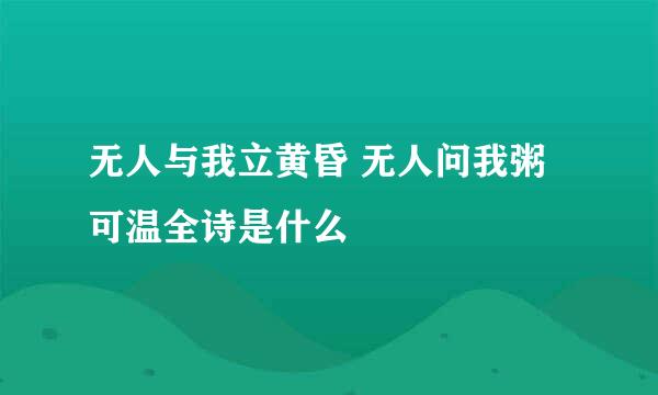 无人与我立黄昏 无人问我粥可温全诗是什么
